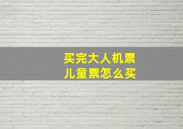 买完大人机票 儿童票怎么买